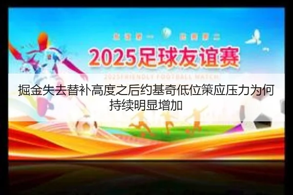 掘金失去替补高度之后约基奇低位策应压力为何持续明显增加